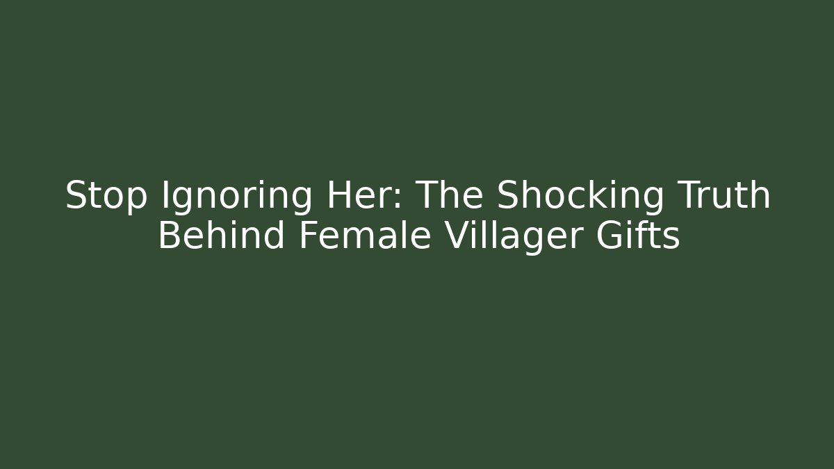 Stop Ignoring Her: The Shocking Truth Behind Female Villager Gifts