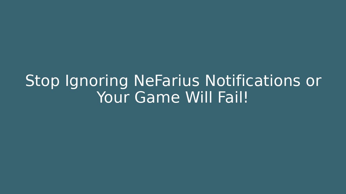 Stop Ignoring NeFarius Notifications or Your Game Will Fail!