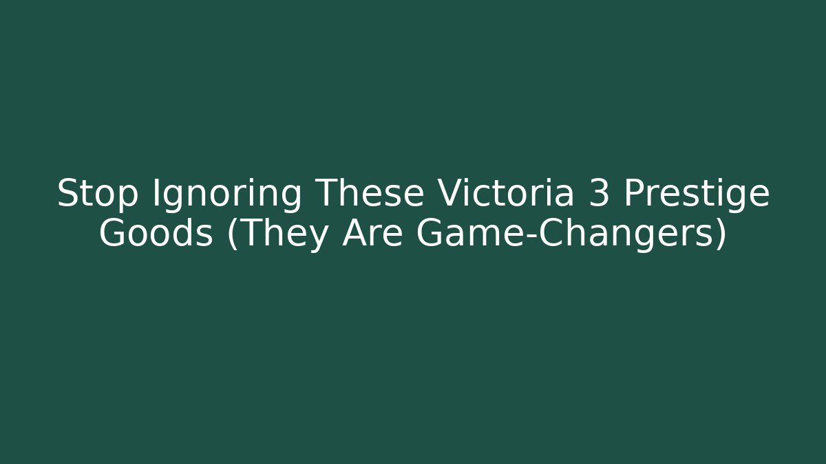 Stop Ignoring These Victoria 3 Prestige Goods (They Are Game-Changers)