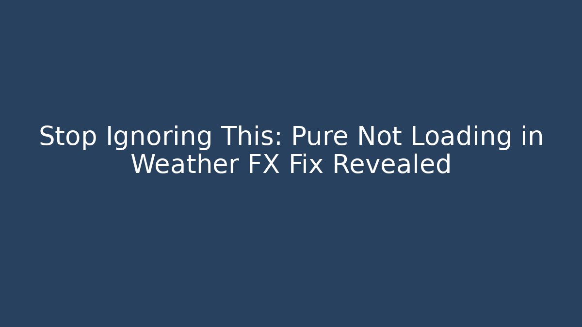 Stop Ignoring This: Pure Not Loading in Weather FX Fix Revealed