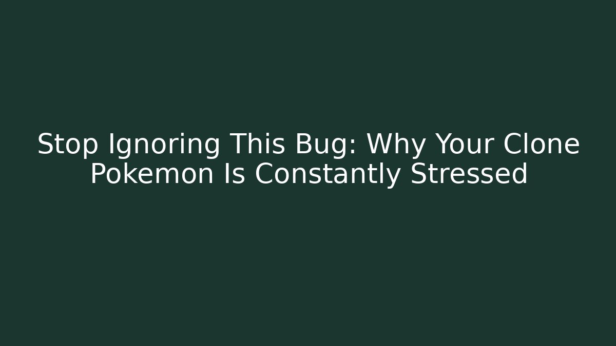 Stop Ignoring This Bug: Why Your Clone Pokemon Is Constantly Stressed