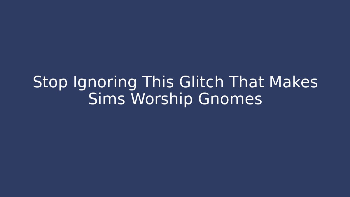 Stop Ignoring This Glitch That Makes Sims Worship Gnomes