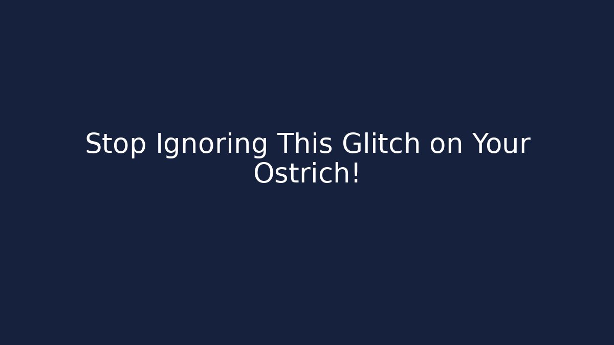 Stop Ignoring This Glitch on Your Ostrich!