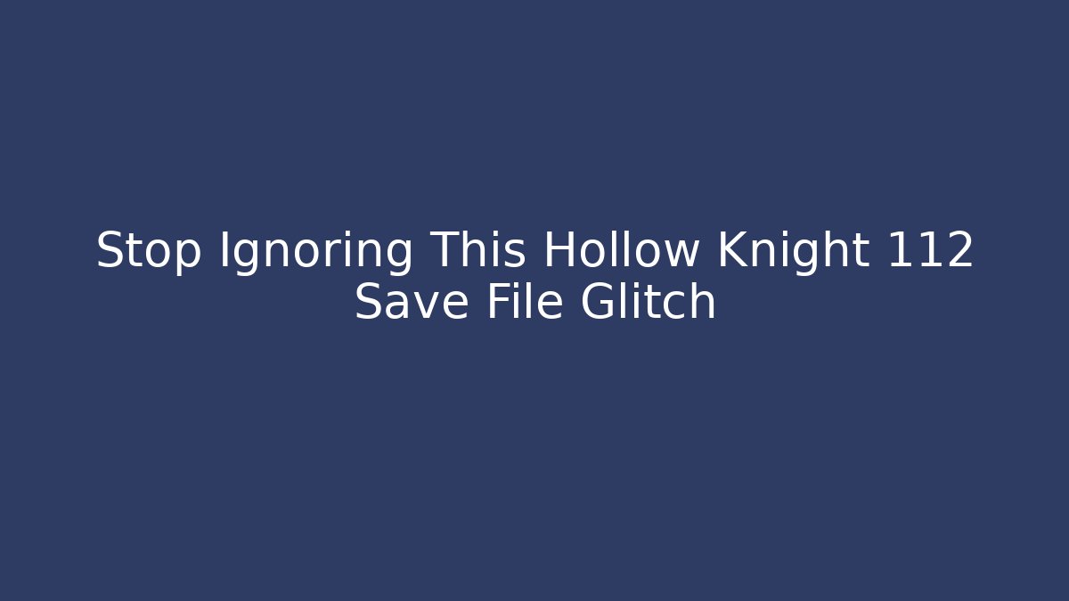 Stop Ignoring This Hollow Knight 112 Save File Glitch