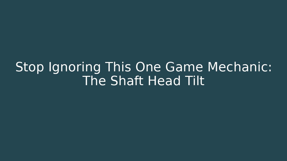 Stop Ignoring This One Game Mechanic: The Shaft Head Tilt