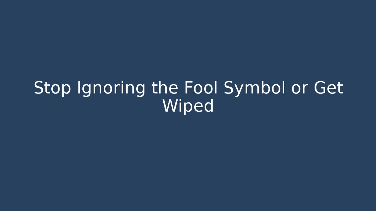 Stop Ignoring the Fool Symbol or Get Wiped