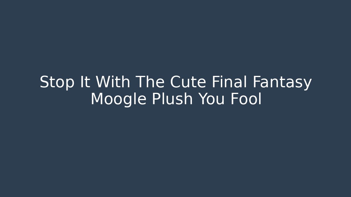 Stop It With The Cute Final Fantasy Moogle Plush You Fool