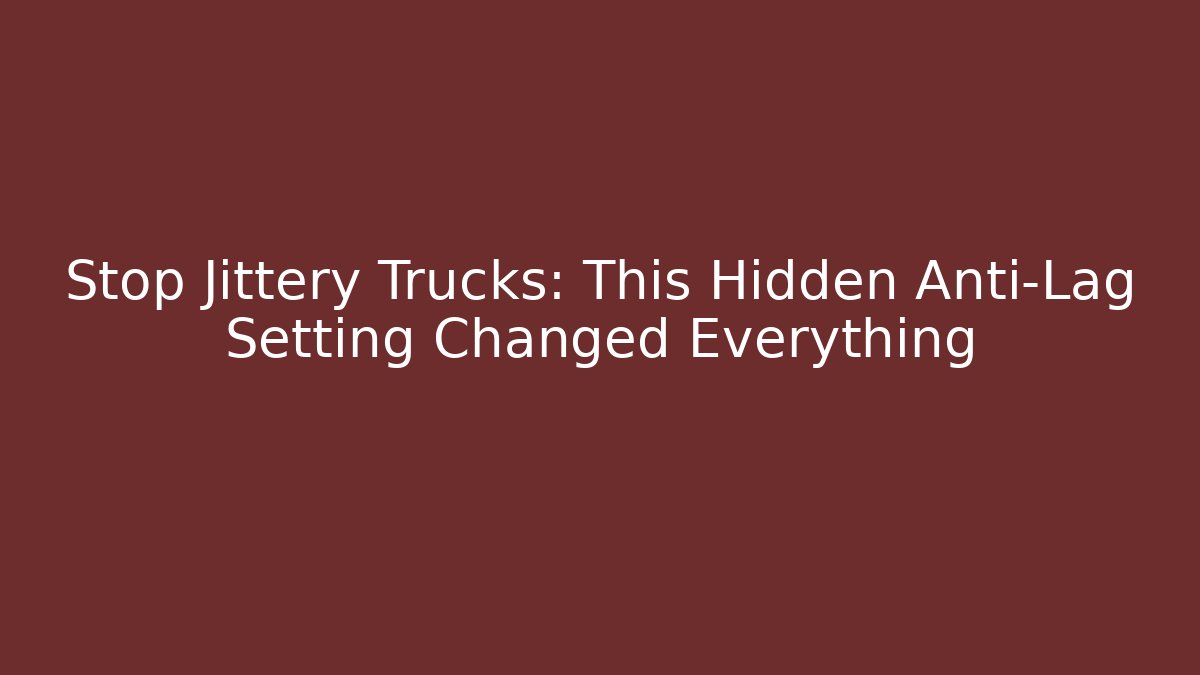 Stop Jittery Trucks: This Hidden Anti-Lag Setting Changed Everything