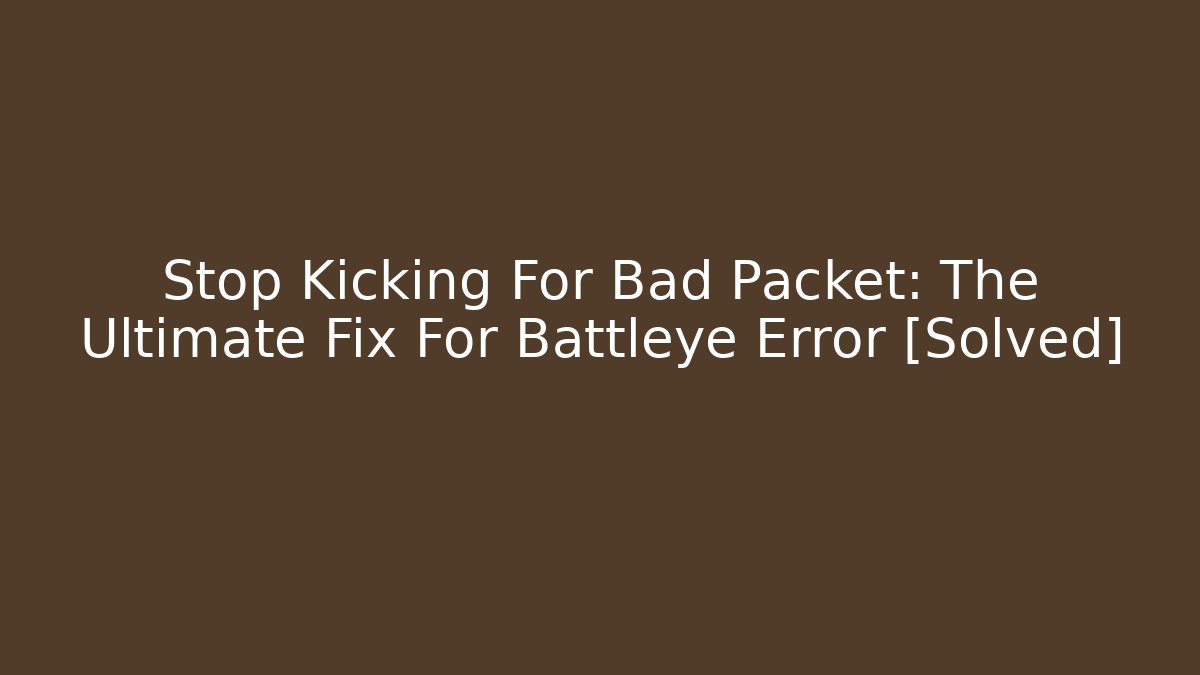 Stop Kicking For Bad Packet: The Ultimate Fix For Battleye Error [Solved]
