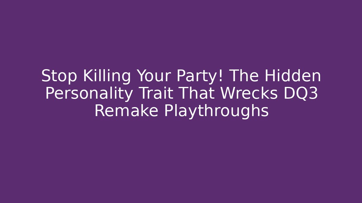 Stop Killing Your Party! The Hidden Personality Trait That Wrecks DQ3 Remake Playthroughs