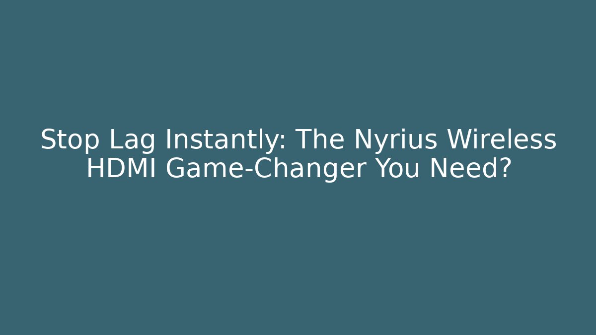 Stop Lag Instantly: The Nyrius Wireless HDMI Game-Changer You Need? - Critter Realm