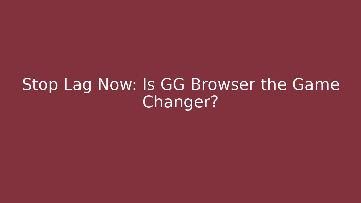 Stop Lag Now: Is GG Browser the Game Changer?