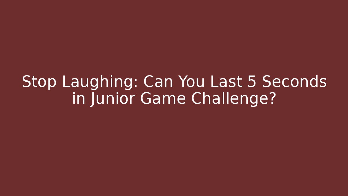 Stop Laughing: Can You Last 5 Seconds in Junior Game Challenge?