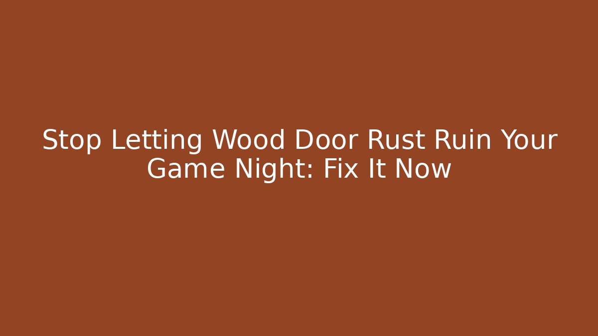 Stop Letting Wood Door Rust Ruin Your Game Night: Fix It Now - Critter Realm