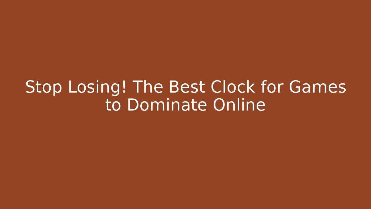 Stop Losing! The Best Clock for Games to Dominate Online