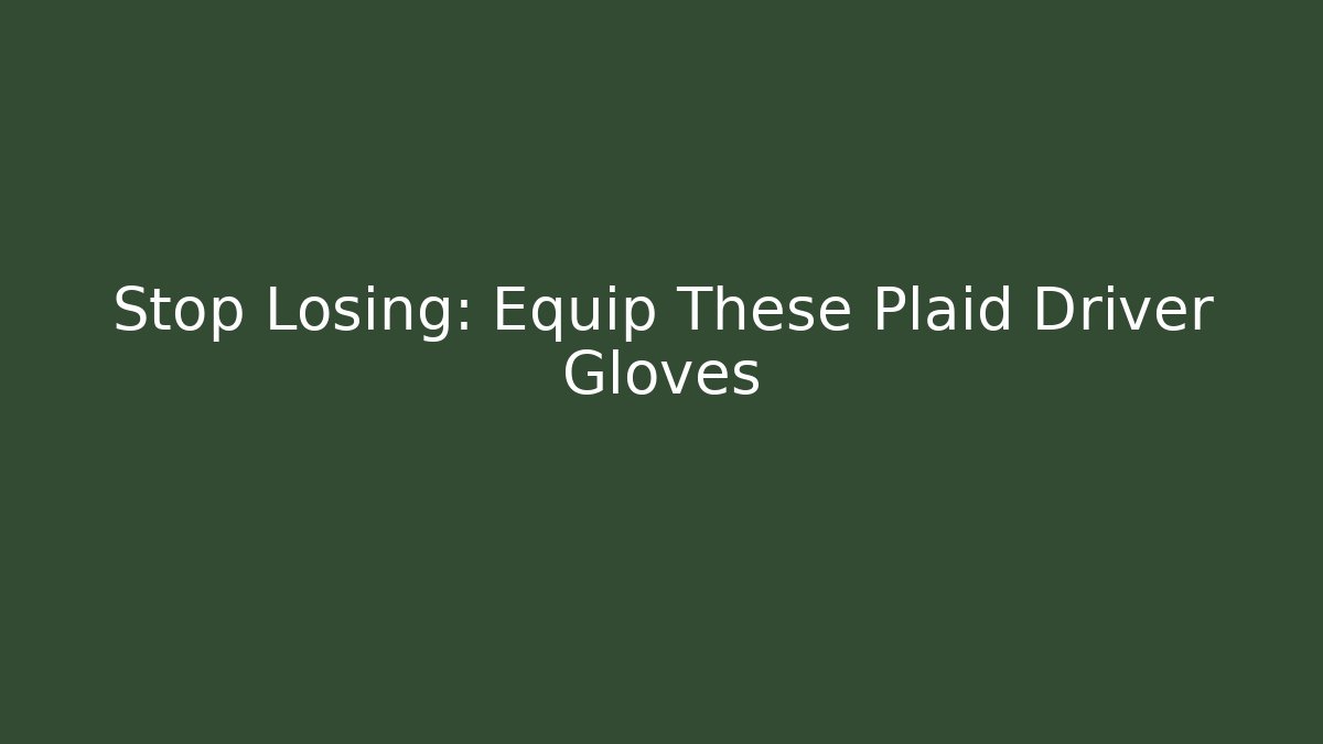 Stop Losing: Equip These Plaid Driver Gloves