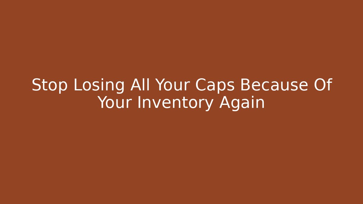 Stop Losing All Your Caps Because Of Your Inventory Again