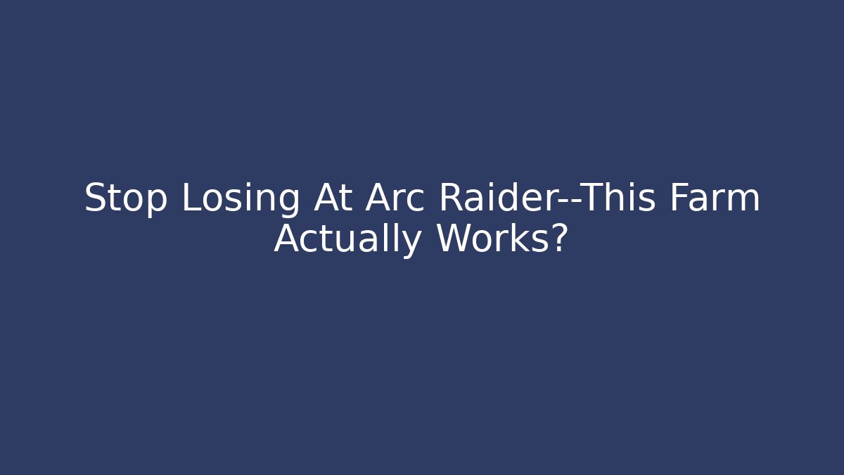 Stop Losing At Arc Raider—This Farm Actually Works?