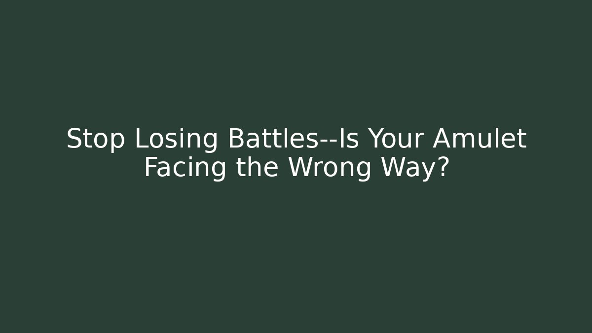Stop Losing Battles—Is Your Amulet Facing the Wrong Way?