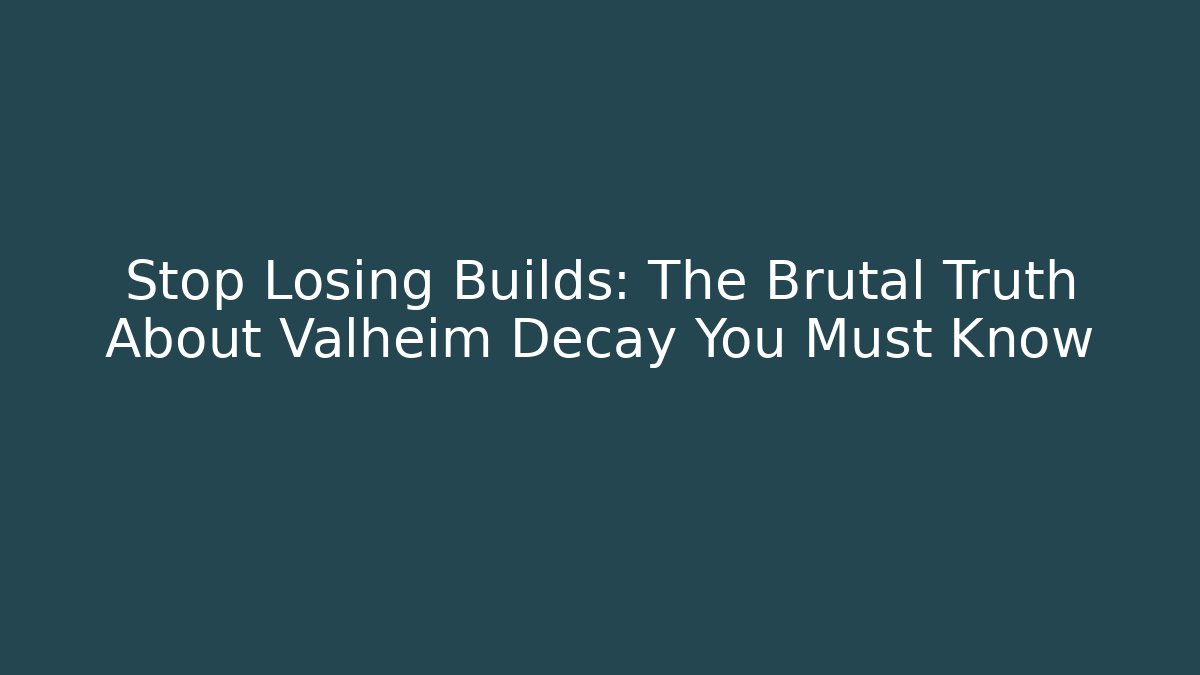 Stop Losing Builds: The Brutal Truth About Valheim Decay You Must Know