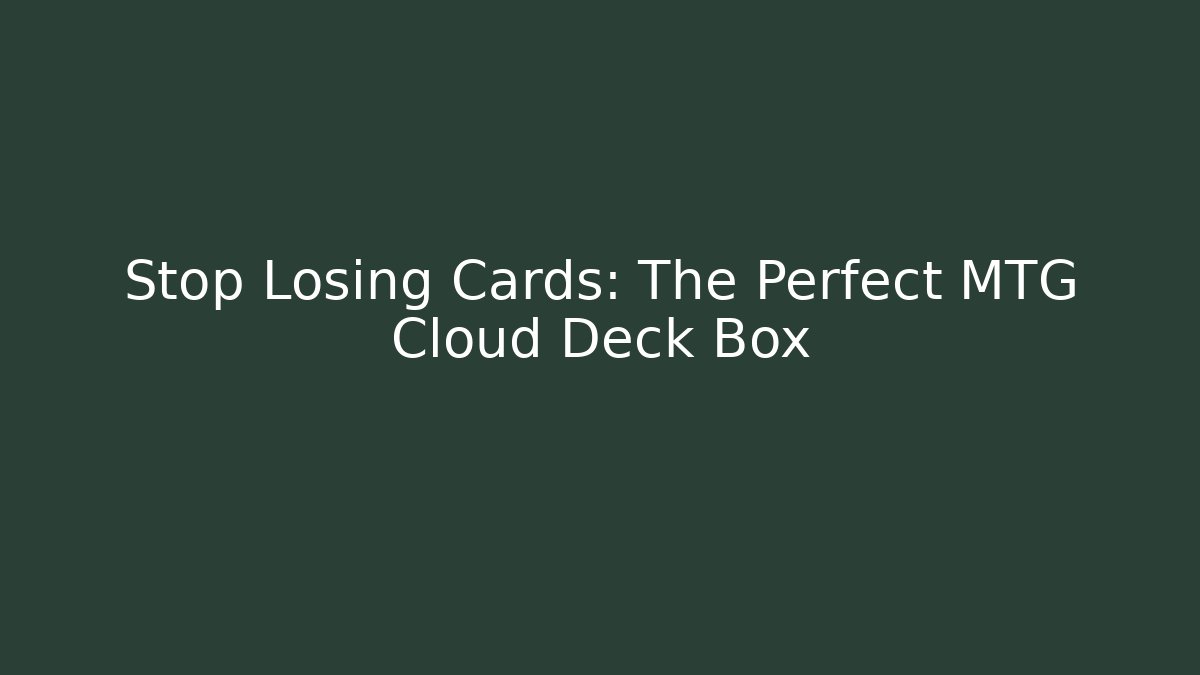 Stop Losing Cards: The Perfect MTG Cloud Deck Box - Critter Realm