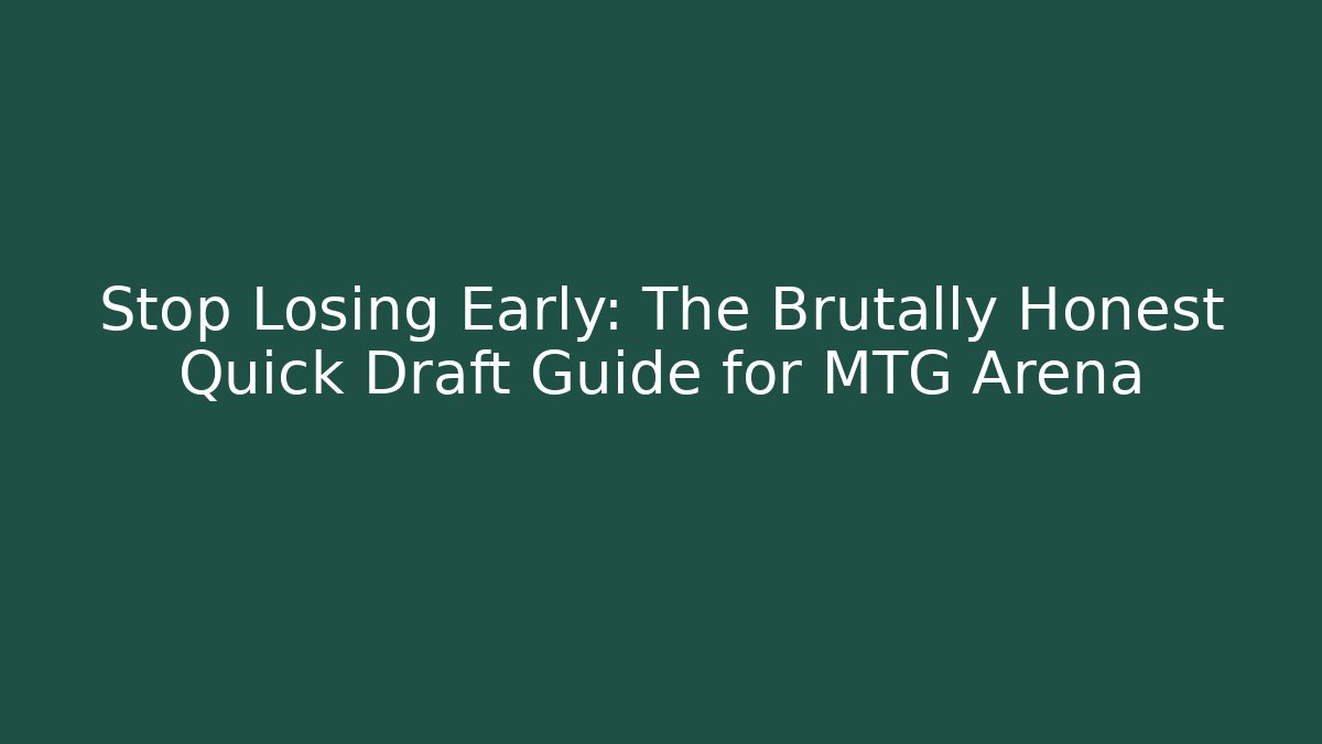 Stop Losing Early: The Brutally Honest Quick Draft Guide for MTG Arena