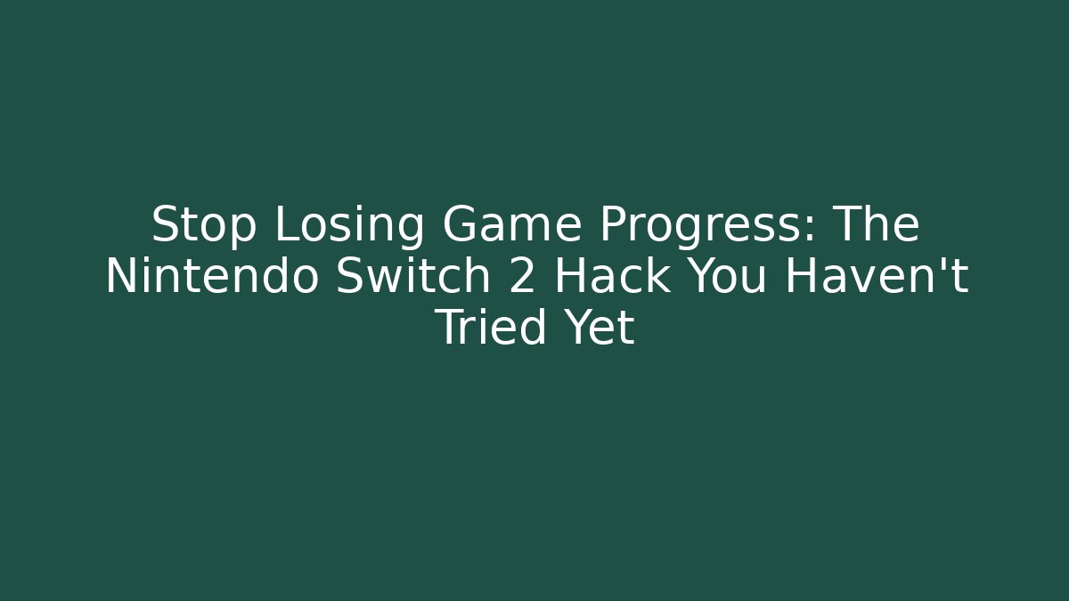 Stop Losing Game Progress: The Nintendo Switch 2 Hack You Haven’t Tried Yet