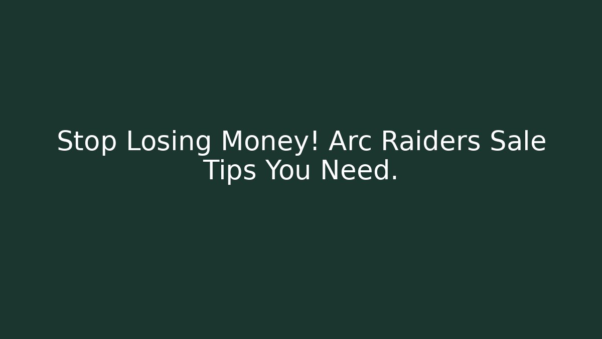Stop Losing Money! Arc Raiders Sale Tips You Need.