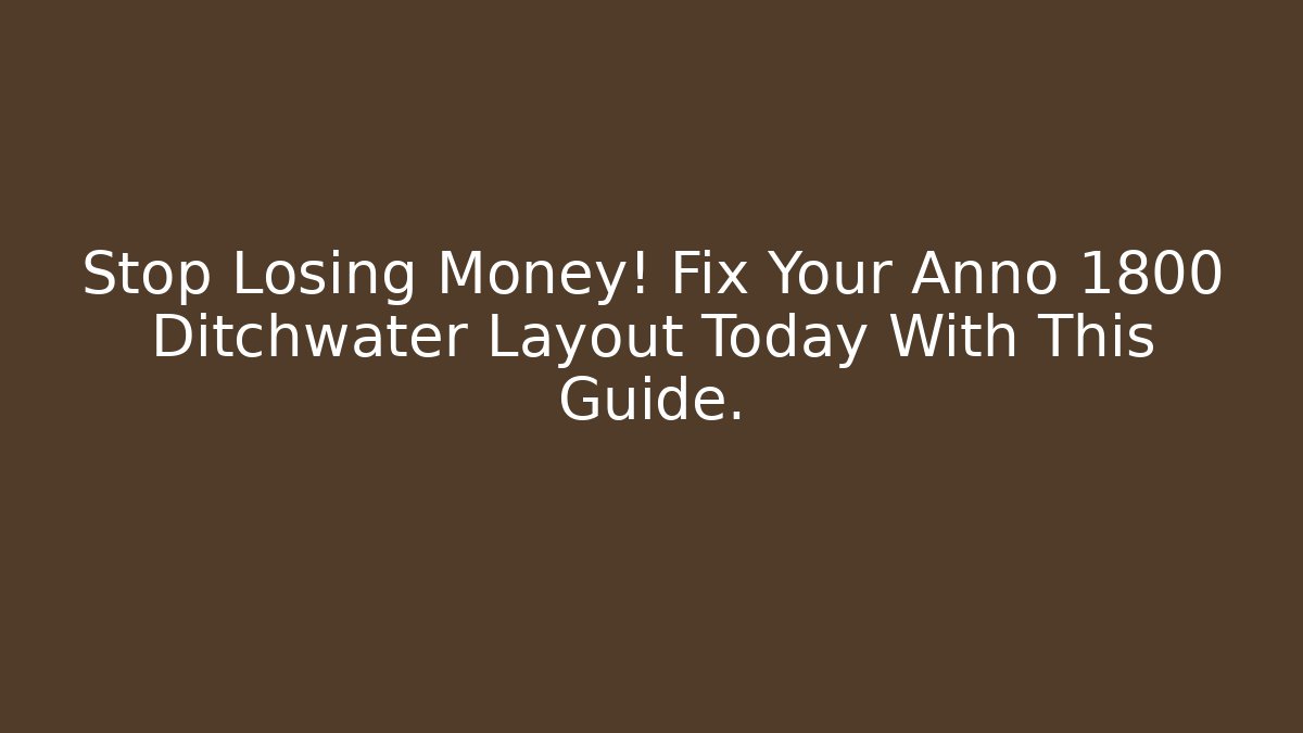 Stop Losing Money! Fix Your Anno 1800 Ditchwater Layout Today With This Guide.