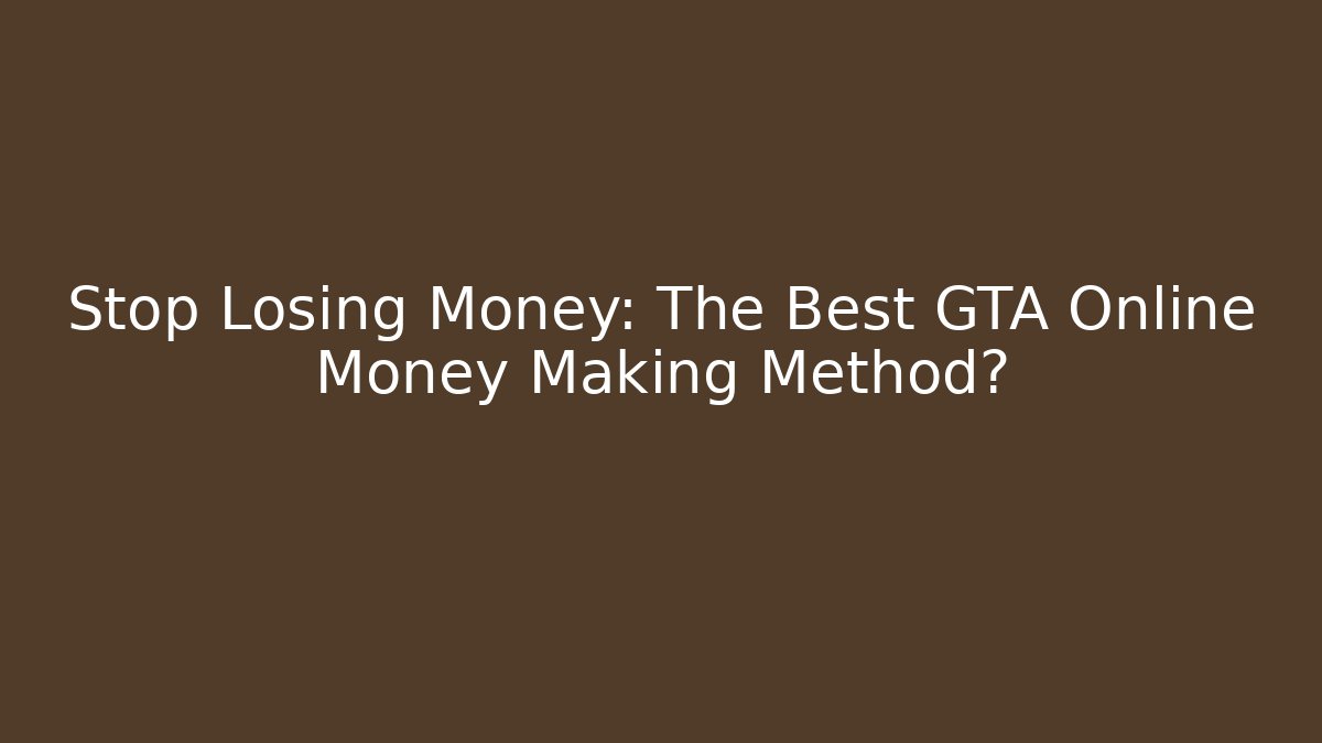 Stop Losing Money: The Best GTA Online Money Making Method?