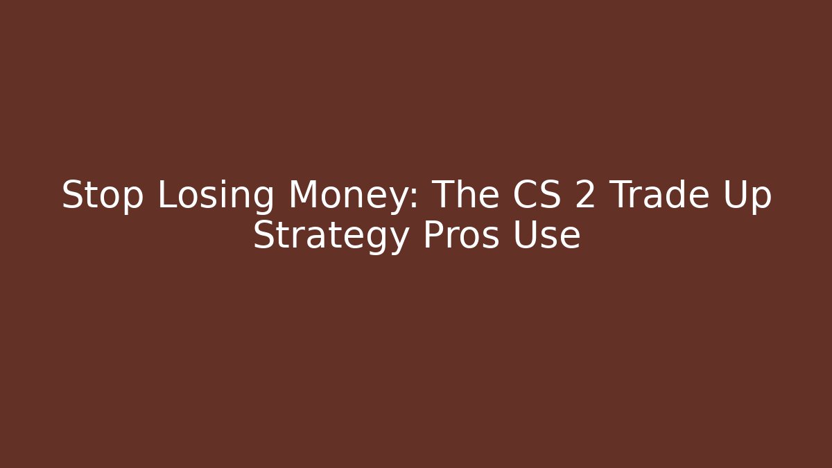 Stop Losing Money: The CS 2 Trade Up Strategy Pros Use