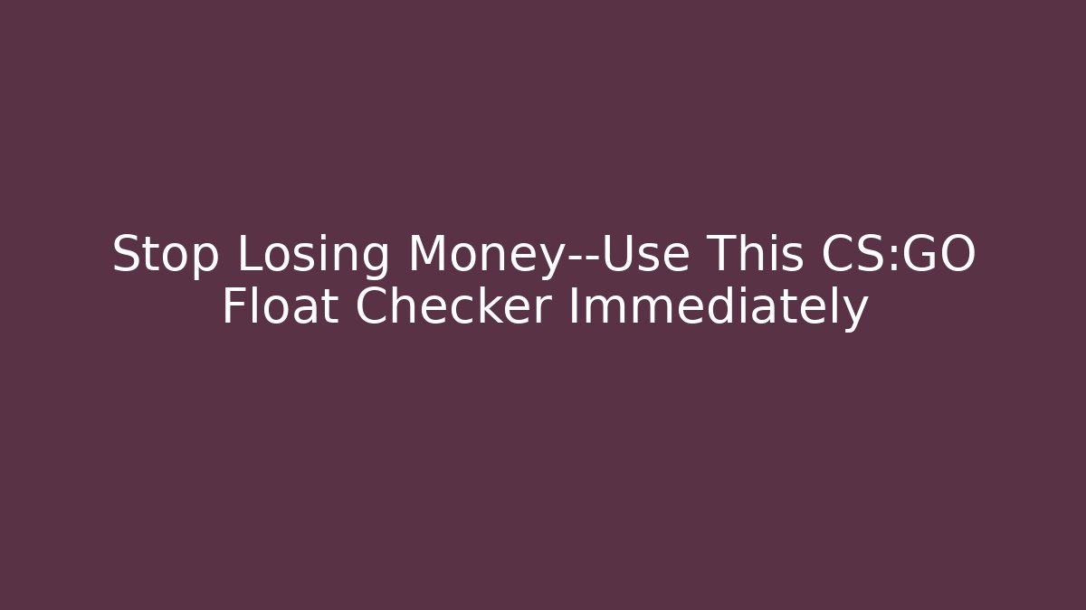 Stop Losing Money—Use This CS:GO Float Checker Immediately