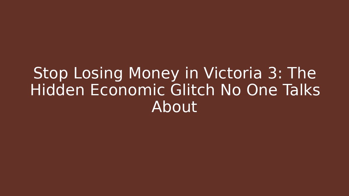 Stop Losing Money in Victoria 3: The Hidden Economic Glitch No One Talks About