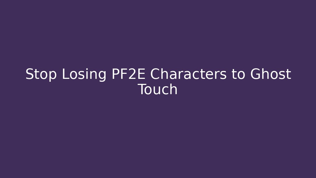 Stop Losing PF2E Characters to Ghost Touch