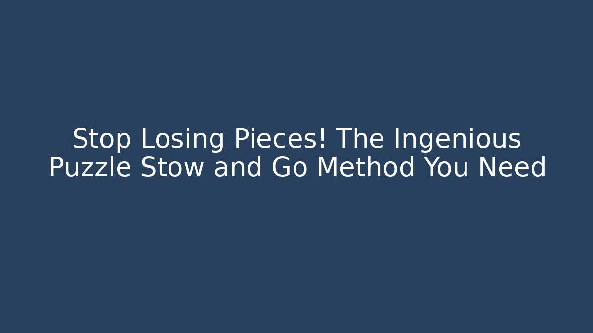 Stop Losing Pieces! The Ingenious Puzzle Stow and Go Method You Need