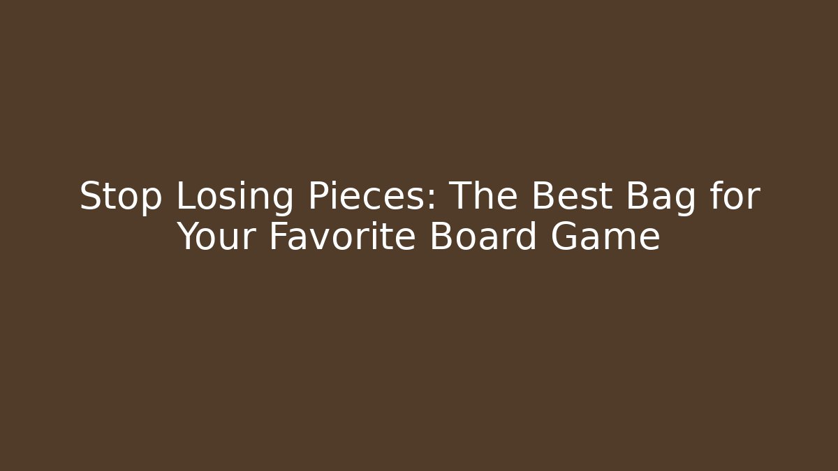 Stop Losing Pieces: The Best Bag for Your Favorite Board Game
