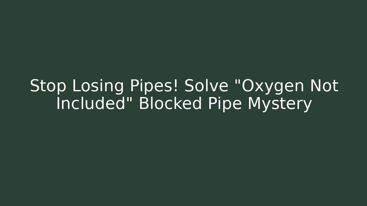Stop Losing Pipes! Solve "Oxygen Not Included" Blocked Pipe Mystery
