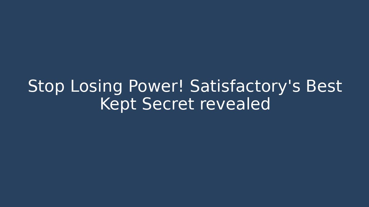 Stop Losing Power! Satisfactory's Best Kept Secret revealed