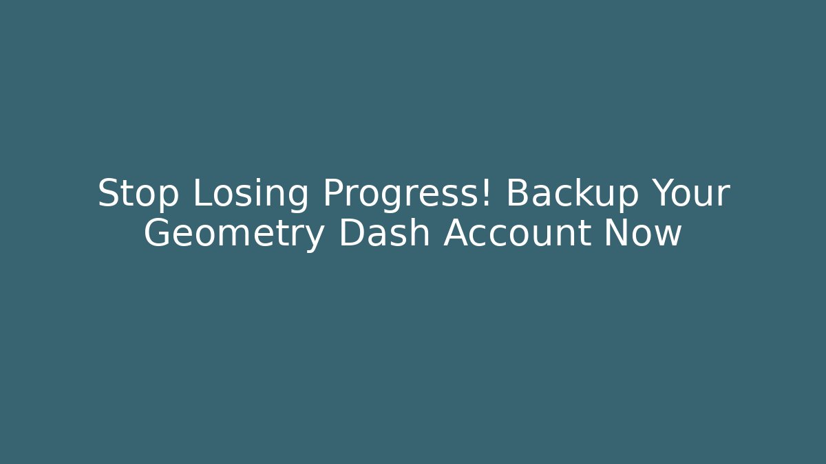 Stop Losing Progress! Backup Your Geometry Dash Account Now
