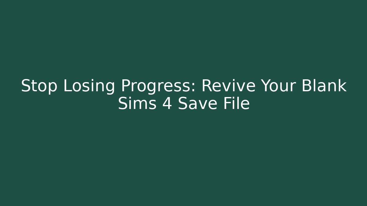 Stop Losing Progress: Revive Your Blank Sims 4 Save File