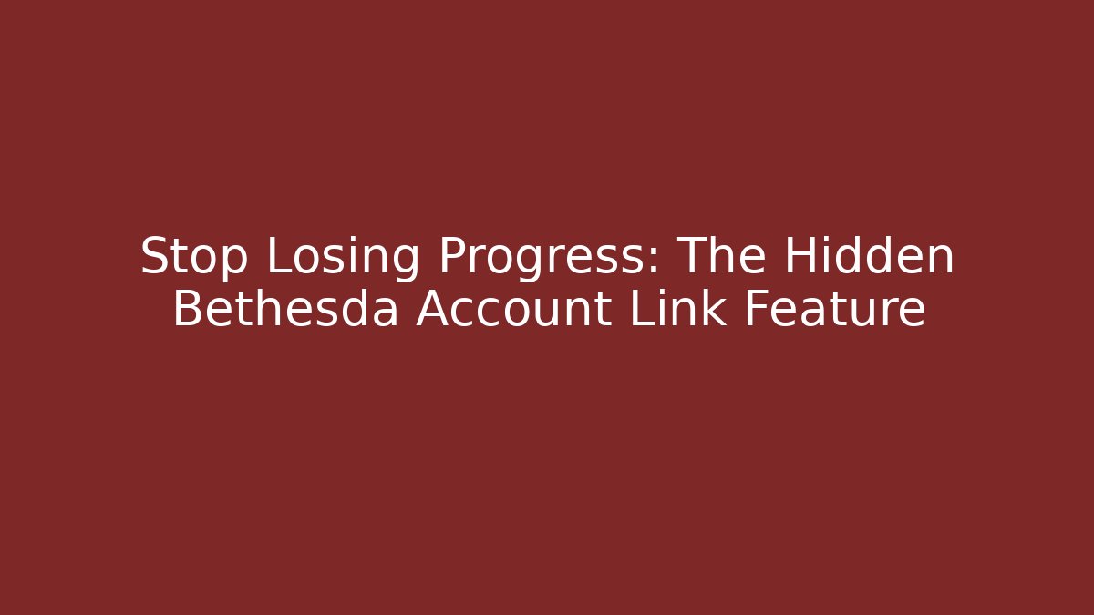Stop Losing Progress: The Hidden Bethesda Account Link Feature