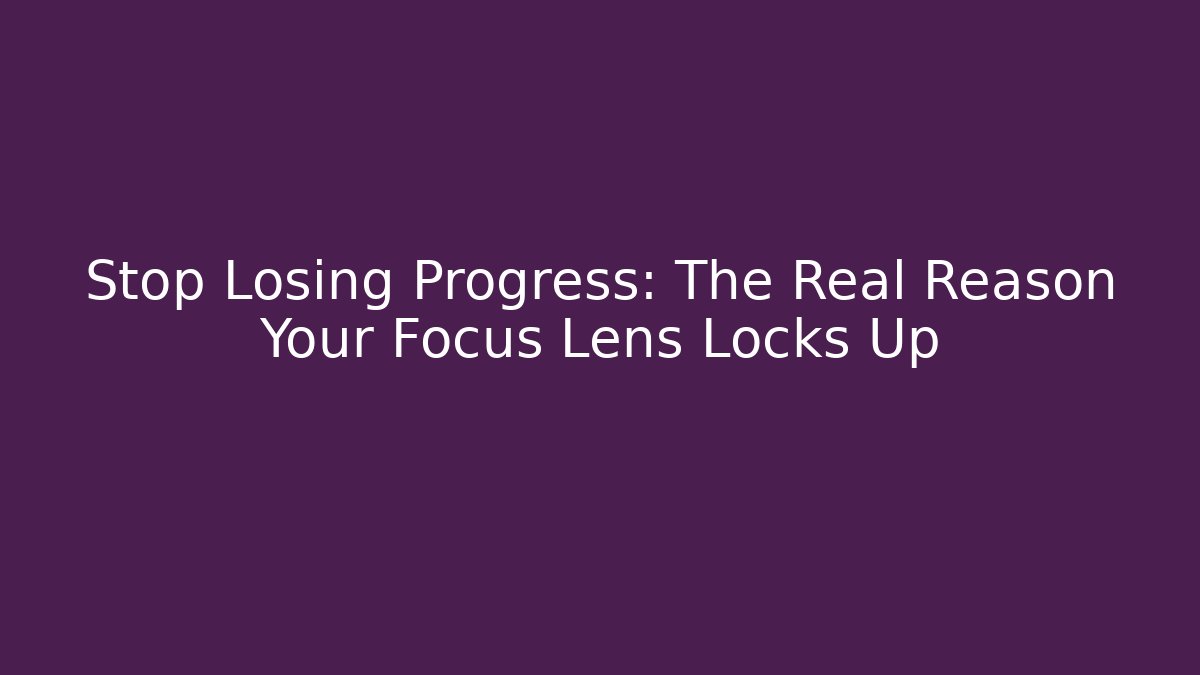 Stop Losing Progress: The Real Reason Your Focus Lens Locks Up
