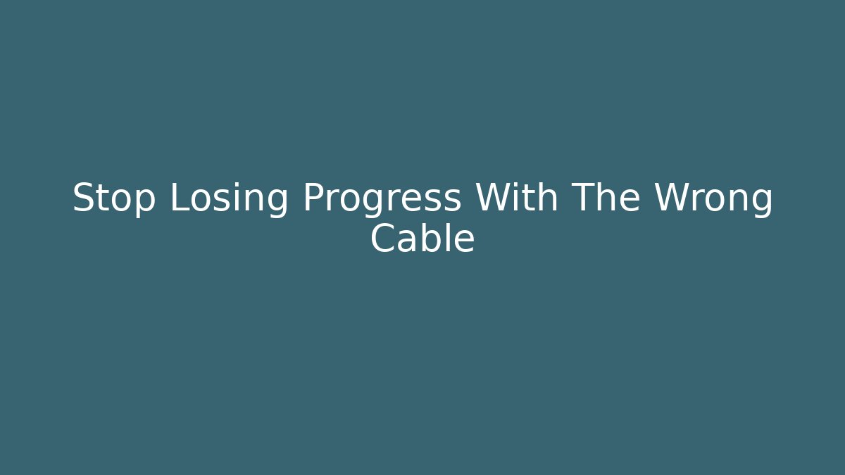 Stop Losing Progress With The Wrong Cable