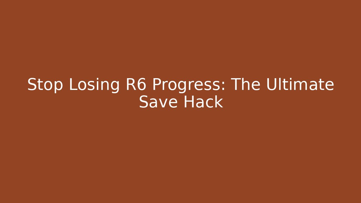 Stop Losing R6 Progress: The Ultimate Save Hack