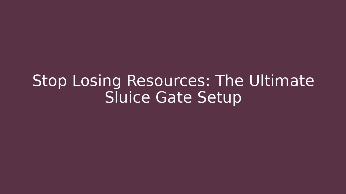 Stop Losing Resources: The Ultimate Sluice Gate Setup