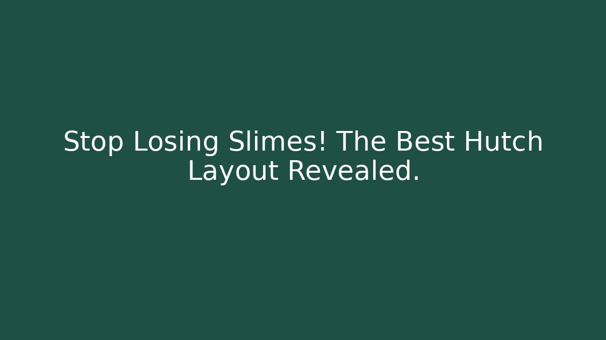 Stop Losing Slimes! The Best Hutch Layout Revealed.