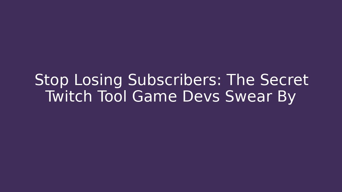 Stop Losing Subscribers: The Secret Twitch Tool Game Devs Swear By