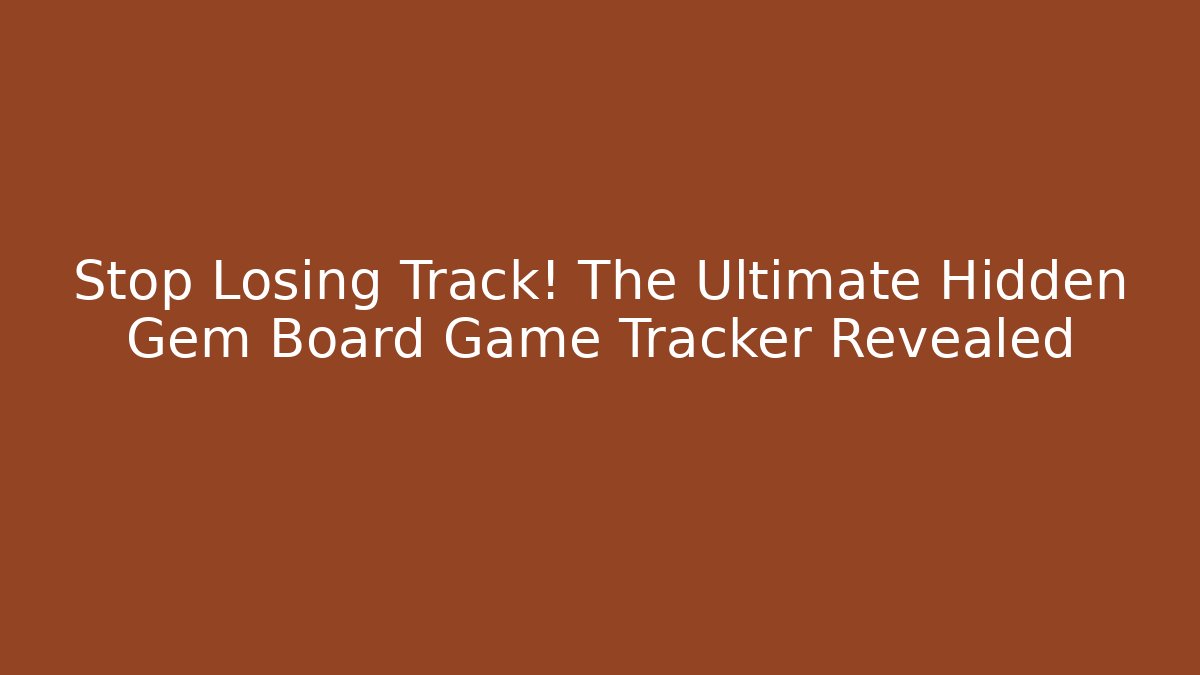 Stop Losing Track! The Ultimate Hidden Gem Board Game Tracker Revealed