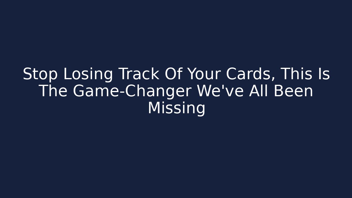 Stop Losing Track Of Your Cards, This Is The Game-Changer We've All Been Missing