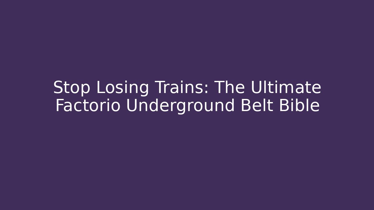 Stop Losing Trains: The Ultimate Factorio Underground Belt Bible